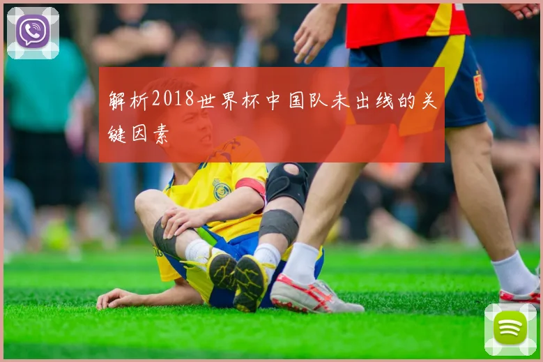 解析2018世界杯中国队未出线的关键因素