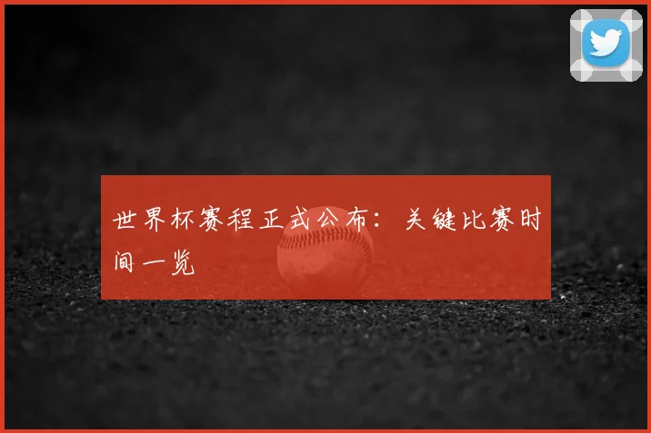 世界杯赛程正式公布：关键比赛时间一览