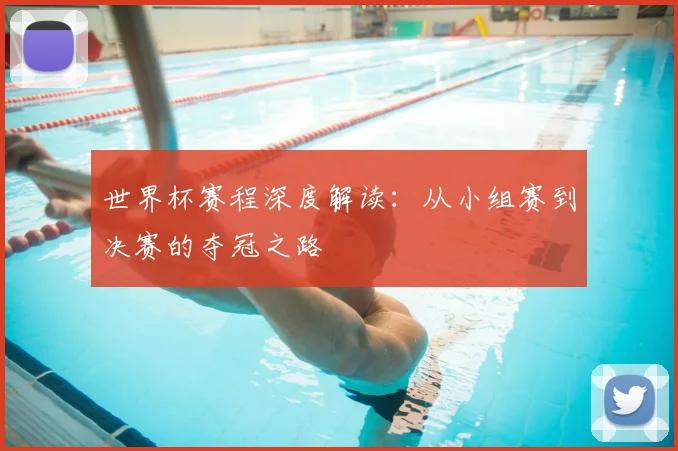 世界杯赛程深度解读：从小组赛到决赛的夺冠之路