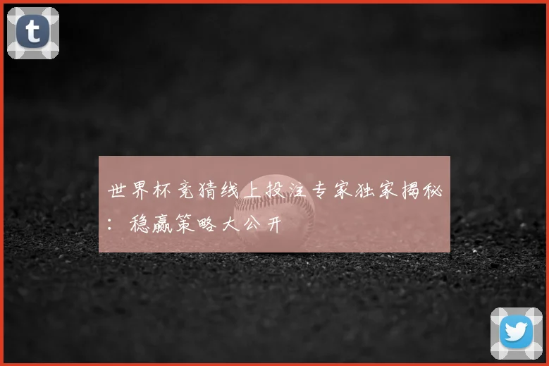 世界杯竞猜线上投注专家独家揭秘：稳赢策略大公开