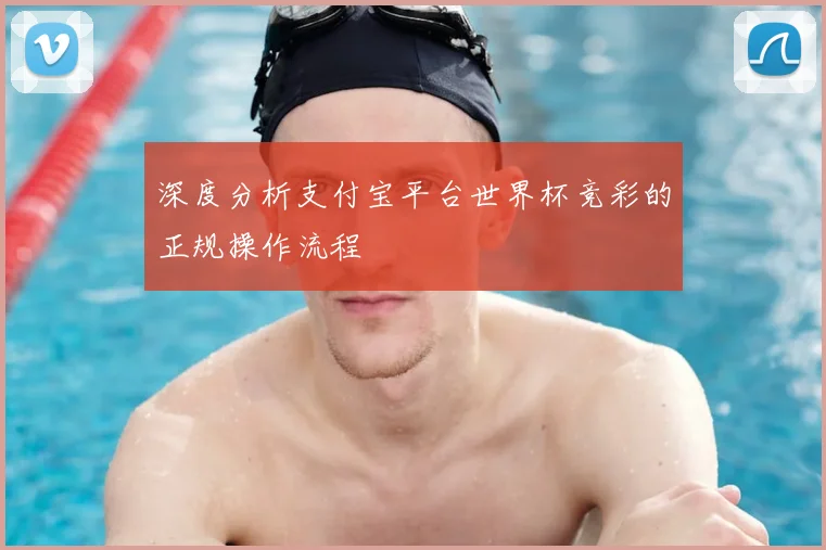 深度分析支付宝平台世界杯竞彩的正规操作流程