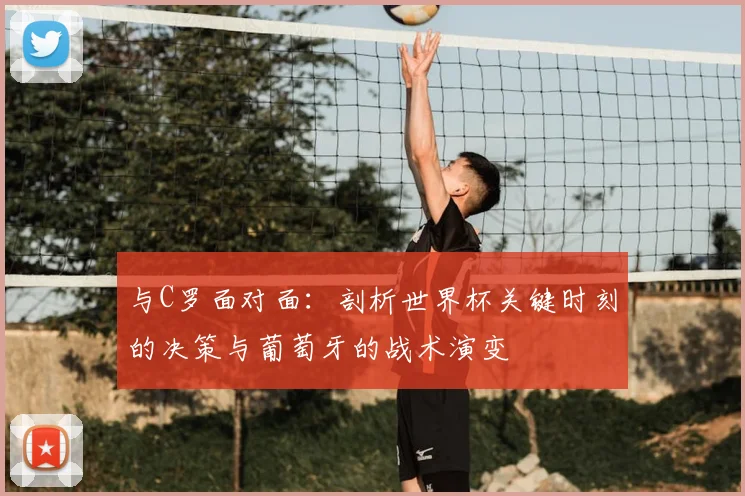 与C罗面对面：剖析世界杯关键时刻的决策与葡萄牙的战术演变
