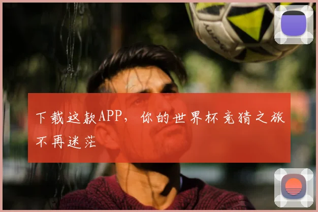 下载这款APP，你的世界杯竞猜之旅不再迷茫