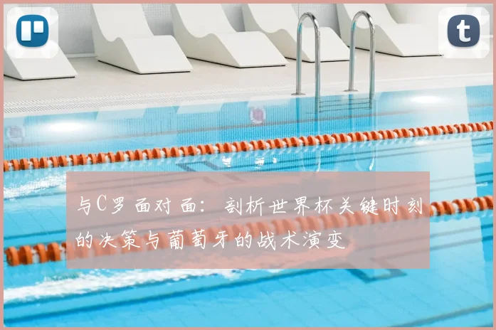 与C罗面对面：剖析世界杯关键时刻的决策与葡萄牙的战术演变
