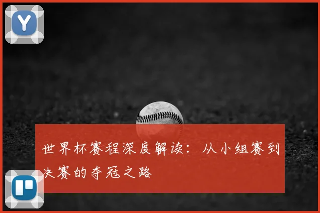 世界杯赛程深度解读：从小组赛到决赛的夺冠之路
