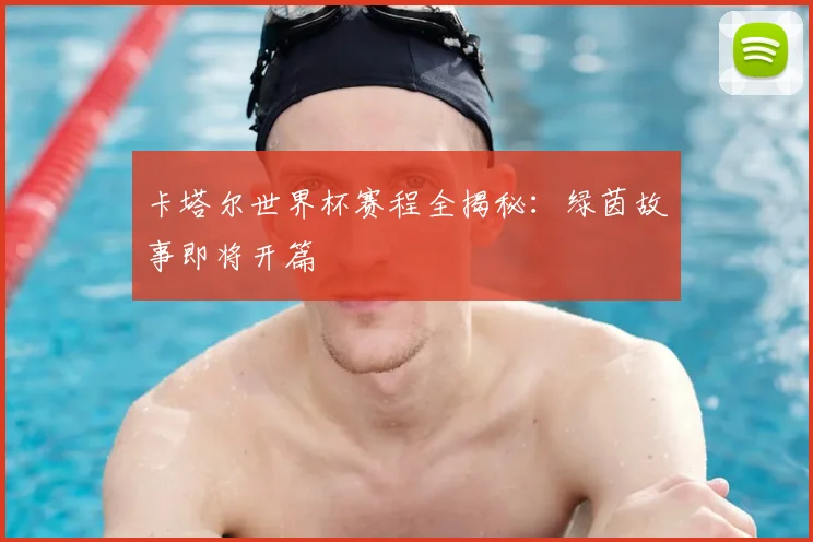 卡塔尔世界杯赛程全揭秘：绿茵故事即将开篇