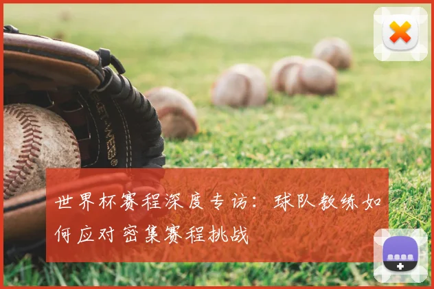 世界杯赛程深度专访：球队教练如何应对密集赛程挑战