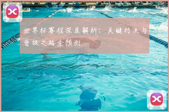世界杯赛程深度解析：关键对决与晋级之路全预测