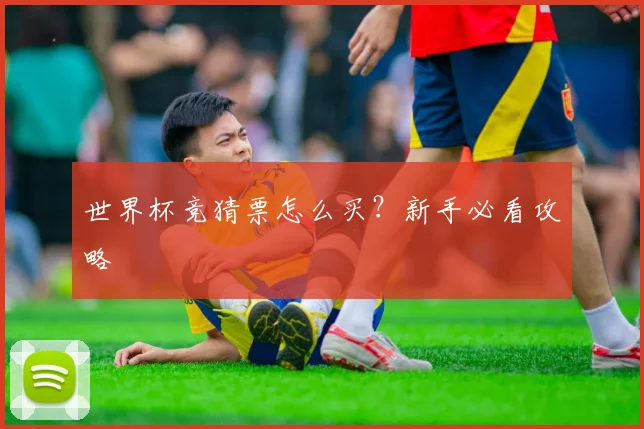 世界杯竞猜票怎么买?新手必看攻略