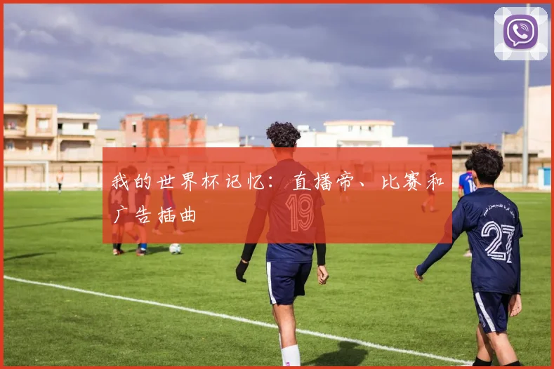 我的世界杯记忆：直播帝、比赛和广告插曲