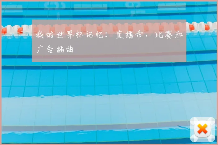 我的世界杯记忆:直播帝、比赛和广告插曲
