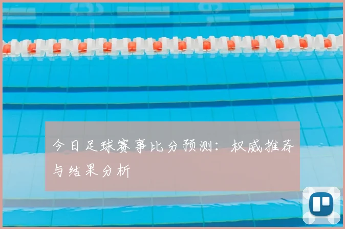 今日足球赛事比分预测：权威推荐与结果分析
