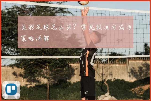 竞彩足球怎么买?常见投注方式与策略详解