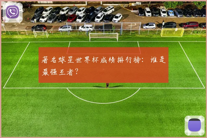 著名球星世界杯成绩排行榜：谁是最强王者？