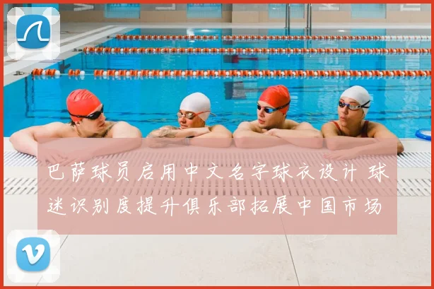 巴萨球员启用中文名字球衣设计 球迷识别度提升俱乐部拓展中国市场