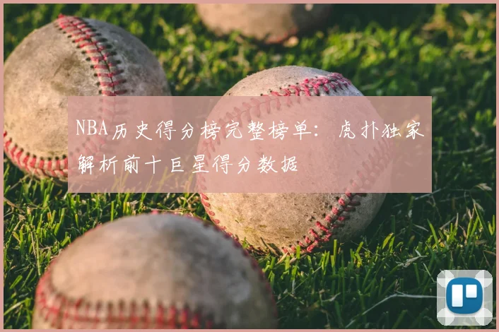 NBA历史得分榜完整榜单:虎扑独家解析前十巨星得分数据