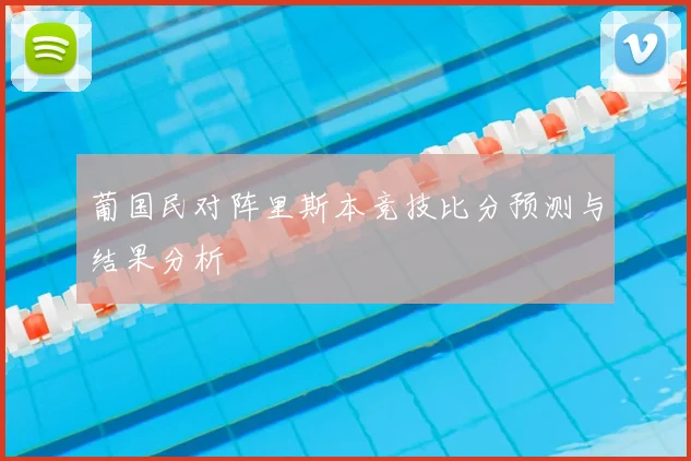 葡国民对阵里斯本竞技比分预测与结果分析