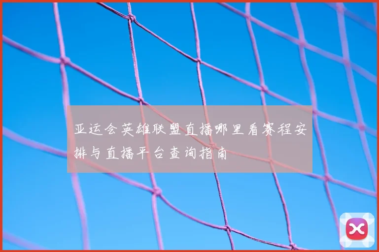 亚运会英雄联盟直播哪里看赛程安排与直播平台查询指南