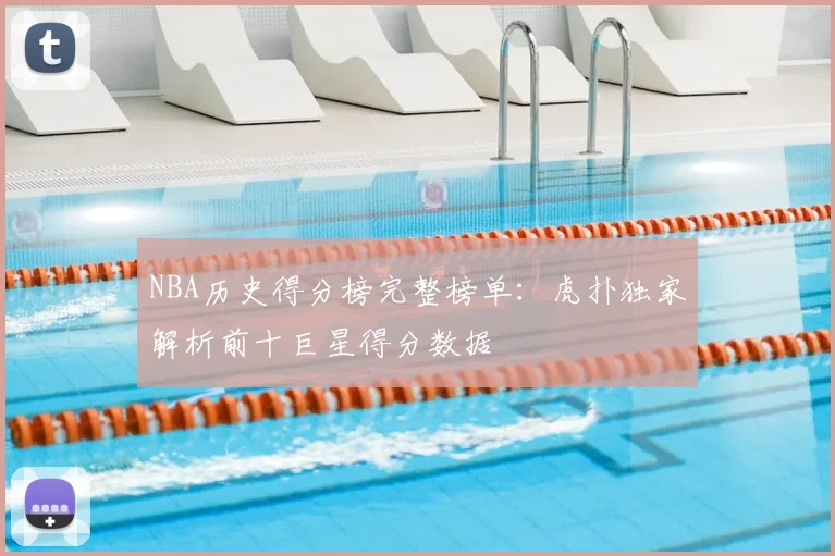 NBA历史得分榜完整榜单：虎扑独家解析前十巨星得分数据