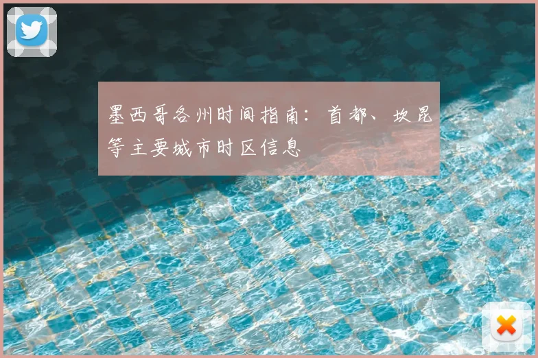 墨西哥各州时间指南：首都、坎昆等主要城市时区信息