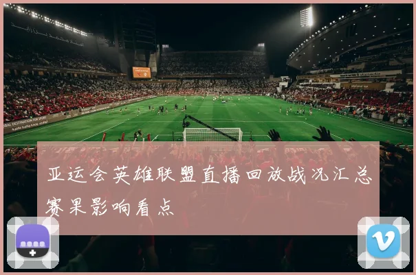 亚运会英雄联盟直播回放战况汇总赛果影响看点