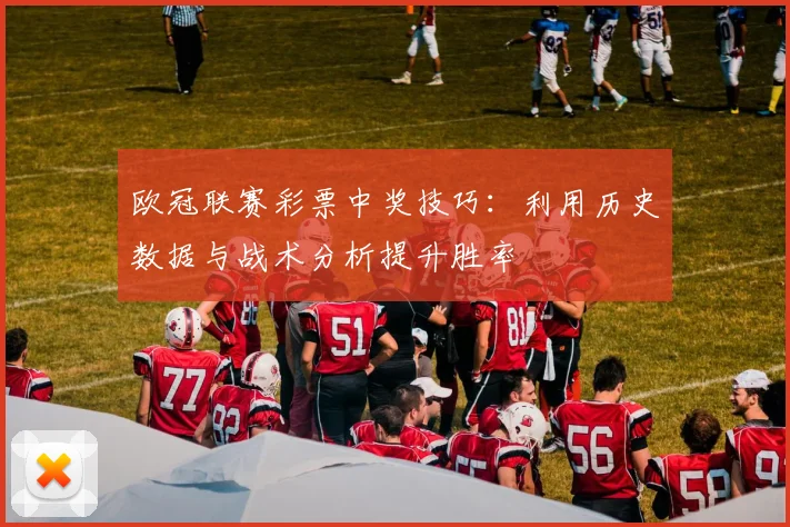 欧冠联赛彩票中奖技巧：利用历史数据与战术分析提升胜率