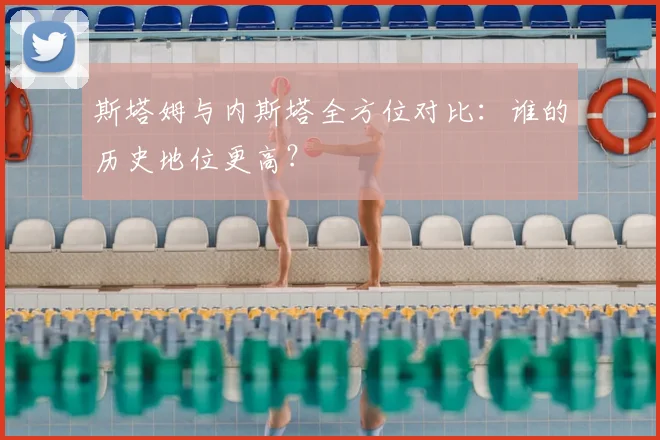 斯塔姆与内斯塔全方位对比:谁的历史地位更高?