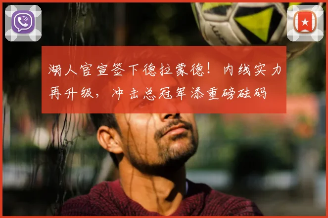 湖人官宣签下德拉蒙德！内线实力再升级，冲击总冠军添重磅砝码