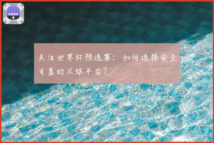 关注世界杯预选赛:如何选择安全可靠的买球平台?