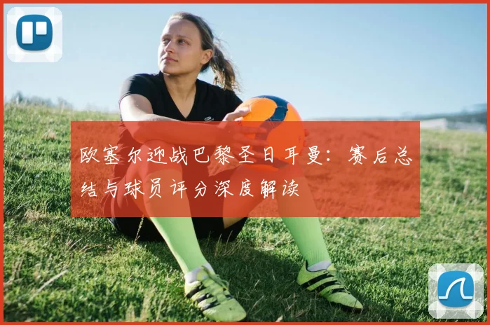 欧塞尔迎战巴黎圣日耳曼：赛后总结与球员评分深度解读