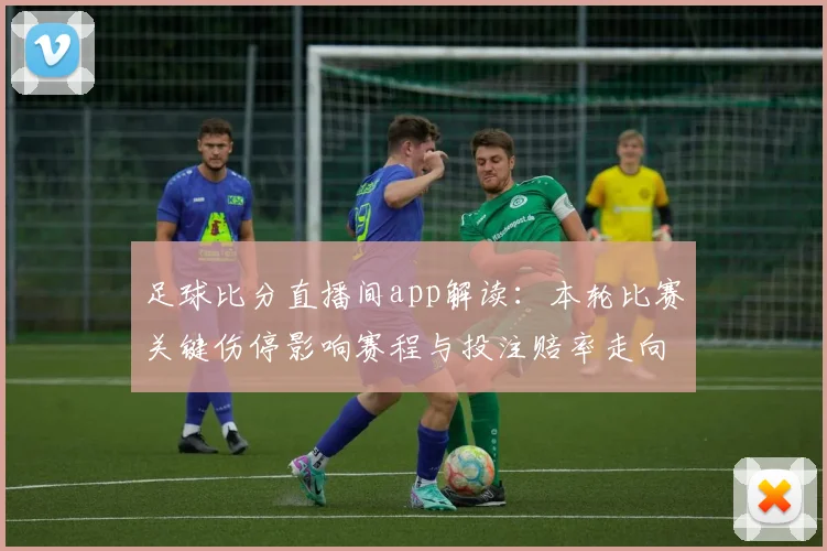足球比分直播间app解读：本轮比赛关键伤停影响赛程与投注赔率走向
