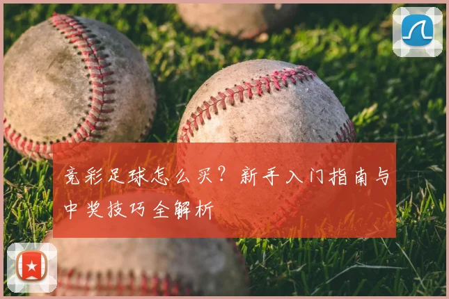 竞彩足球怎么买？新手入门指南与中奖技巧全解析
