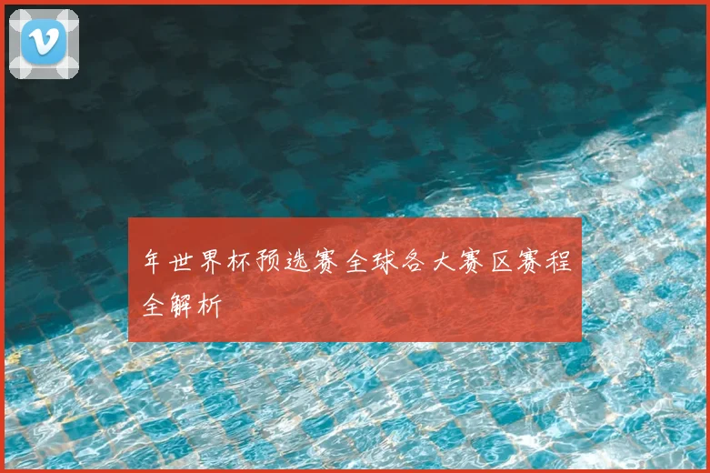 年世界杯预选赛全球各大赛区赛程全解析